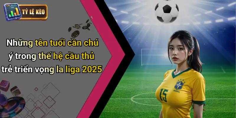 Cầu Thủ Trẻ Triển Vọng La Liga 2025
